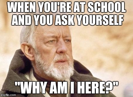 Obi Wan Kenobi Meme | WHEN YOU'RE AT SCHOOL AND YOU ASK YOURSELF; ''WHY AM I HERE?'' | image tagged in memes,obi wan kenobi | made w/ Imgflip meme maker