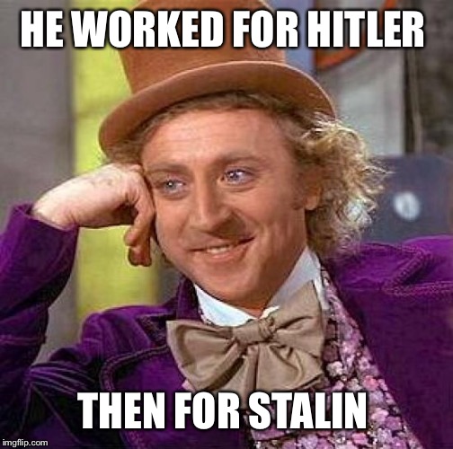 Creepy Condescending Wonka Meme | HE WORKED FOR HITLER THEN FOR STALIN | image tagged in memes,creepy condescending wonka | made w/ Imgflip meme maker