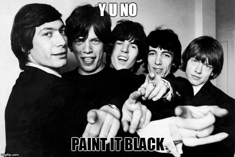 Y U NO PAINT IT BLACK | made w/ Imgflip meme maker