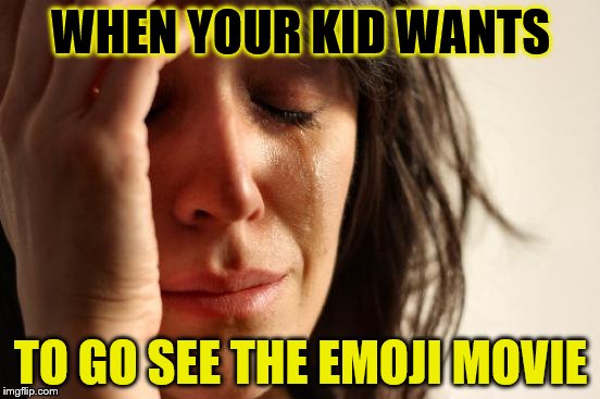 First World Problems | WHEN YOUR KID WANTS; TO GO SEE THE EMOJI MOVIE | image tagged in memes,first world problems | made w/ Imgflip meme maker