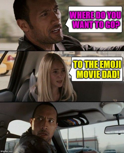 The Rock Driving Meme | WHERE DO YOU WANT TO GO? TO THE EMOJI MOVIE DAD! | image tagged in memes,the rock driving | made w/ Imgflip meme maker