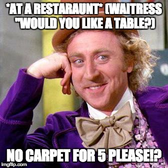 Willy Wonka Blank | *AT A RESTARAUNT* (WAITRESS "WOULD YOU LIKE A TABLE?); NO CARPET FOR 5 PLEASE!? | image tagged in willy wonka blank | made w/ Imgflip meme maker
