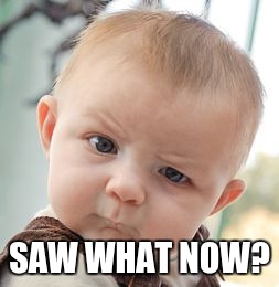 Skeptical Baby Meme | SAW WHAT NOW? | image tagged in memes,skeptical baby | made w/ Imgflip meme maker