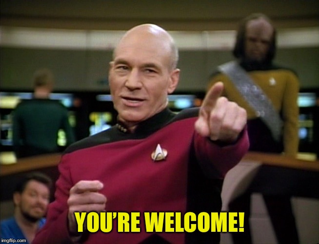Picard You Da Man | YOU’RE WELCOME! | image tagged in picard you da man | made w/ Imgflip meme maker