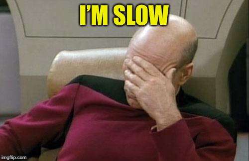 Captain Picard Facepalm Meme | I’M SLOW | image tagged in memes,captain picard facepalm | made w/ Imgflip meme maker