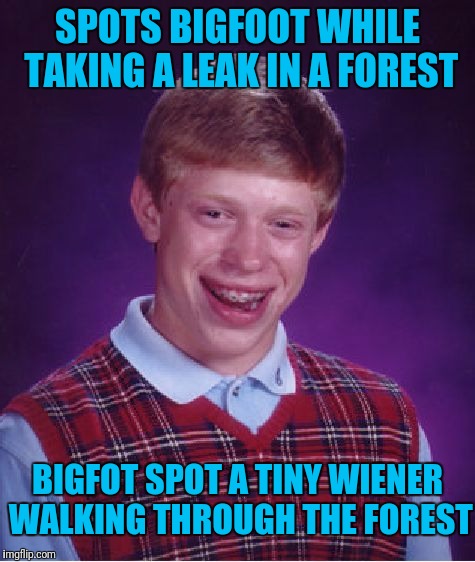 Fellow Sasquatch Are Skeptical | SPOTS BIGFOOT WHILE TAKING A LEAK IN A FOREST; BIGFOT SPOT A TINY WIENER WALKING THROUGH THE FOREST | image tagged in memes,bad luck brian | made w/ Imgflip meme maker
