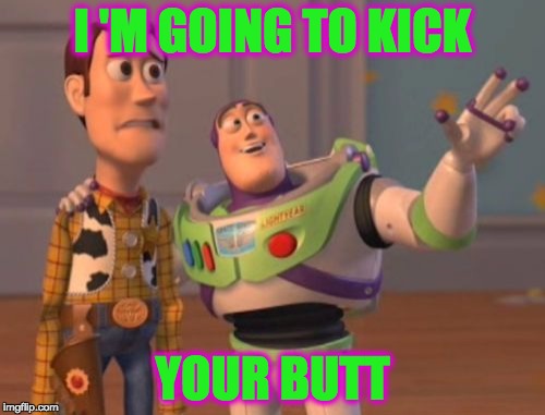 Buzz | I 'M GOING TO KICK; YOUR BUTT | image tagged in memes,x x everywhere,funny,fighting | made w/ Imgflip meme maker