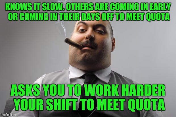Thanks Boss I'll Get On That ASAP | KNOWS IT SLOW. OTHERS ARE COMING IN EARLY OR COMING IN THEIR DAYS OFF TO MEET QUOTA; ASKS YOU TO WORK HARDER YOUR SHIFT TO MEET QUOTA | image tagged in memes,scumbag boss | made w/ Imgflip meme maker