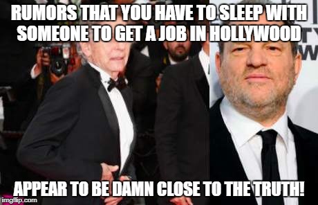 Weinstein and Polanski | RUMORS THAT YOU HAVE TO SLEEP WITH SOMEONE TO GET A JOB IN HOLLYWOOD; APPEAR TO BE DAMN CLOSE TO THE TRUTH! | image tagged in harvey weinstein | made w/ Imgflip meme maker