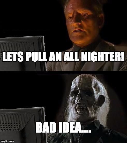 I'll Just Wait Here Meme | LETS PULL AN ALL NIGHTER! BAD IDEA.... | image tagged in memes,ill just wait here | made w/ Imgflip meme maker