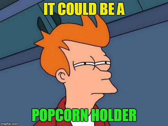 Futurama Fry Meme | IT COULD BE A POPCORN HOLDER | image tagged in memes,futurama fry | made w/ Imgflip meme maker