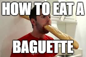 Baguette Eating | HOW TO EAT
A; BAGUETTE | image tagged in baguette,food,hungry | made w/ Imgflip meme maker