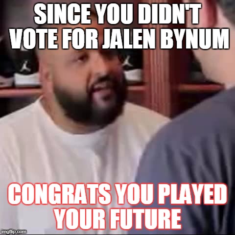 DJ Khaled You Played Yourself | SINCE YOU DIDN'T VOTE FOR JALEN BYNUM; CONGRATS YOU PLAYED YOUR FUTURE | image tagged in dj khaled you played yourself | made w/ Imgflip meme maker