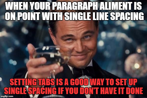 Leonardo Dicaprio Cheers Meme | WHEN YOUR PARAGRAPH ALIMENT IS ON POINT WITH SINGLE LINE SPACING; SETTING TABS IS A GOOD WAY TO SET UP SINGLE SPACING IF YOU DON'T HAVE IT DONE | image tagged in memes,leonardo dicaprio cheers | made w/ Imgflip meme maker