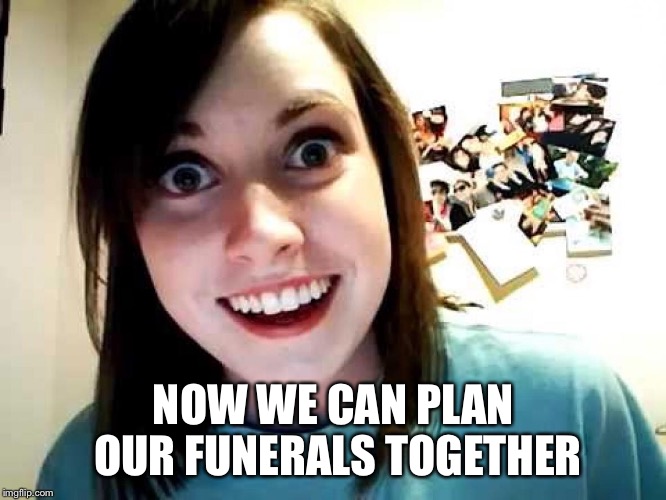 NOW WE CAN PLAN OUR FUNERALS TOGETHER | made w/ Imgflip meme maker