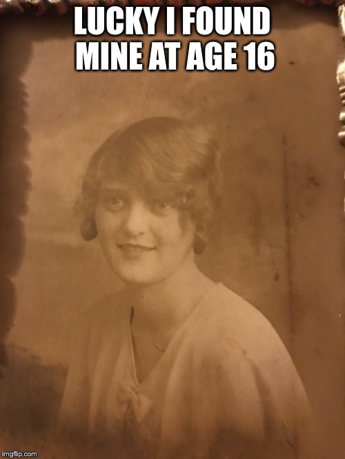 LUCKY I FOUND MINE AT AGE 16 | made w/ Imgflip meme maker