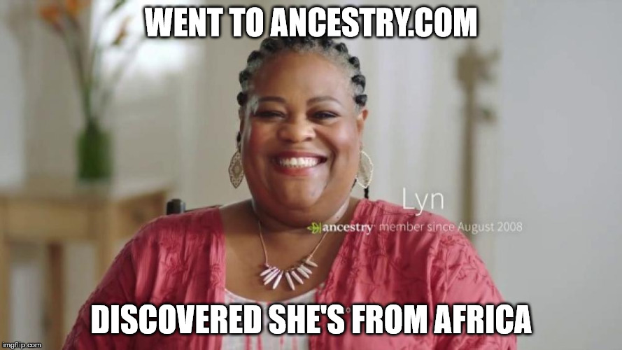 WENT TO ANCESTRY.COM; DISCOVERED SHE'S FROM AFRICA | image tagged in ancestry | made w/ Imgflip meme maker