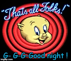 That's all folks | G- G-G-Good night ! | image tagged in porky pig | made w/ Imgflip meme maker