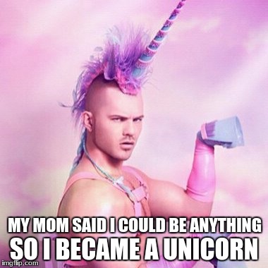 Unicorn MAN Meme | SO I BECAME A UNICORN; MY MOM SAID I COULD BE ANYTHING | image tagged in memes,unicorn man | made w/ Imgflip meme maker