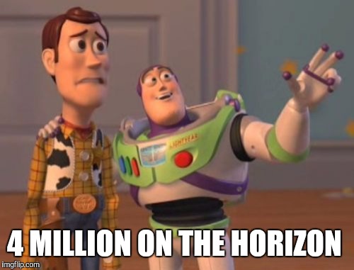 X, X Everywhere Meme | 4 MILLION ON THE HORIZON | image tagged in memes,x x everywhere | made w/ Imgflip meme maker