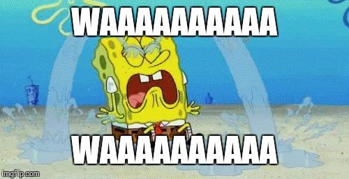 sad crying spongebob | WAAAAAAAAAA; WAAAAAAAAAA | image tagged in sad crying spongebob | made w/ Imgflip meme maker