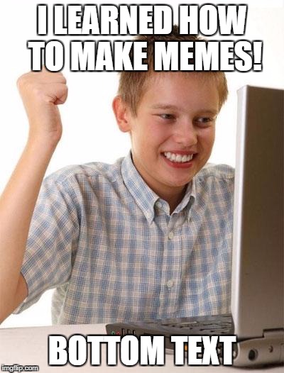 Click to add title | I LEARNED HOW TO MAKE MEMES! BOTTOM TEXT | image tagged in memes,first day on the internet kid | made w/ Imgflip meme maker