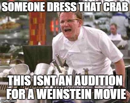 angry chef | SOMEONE DRESS THAT CRAB; THIS ISNT AN AUDITION FOR A WEINSTEIN MOVIE | image tagged in angry chef | made w/ Imgflip meme maker