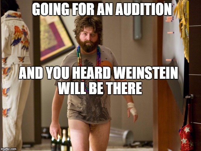 hangover | GOING FOR AN AUDITION; AND YOU HEARD WEINSTEIN WILL BE THERE | image tagged in hangover | made w/ Imgflip meme maker