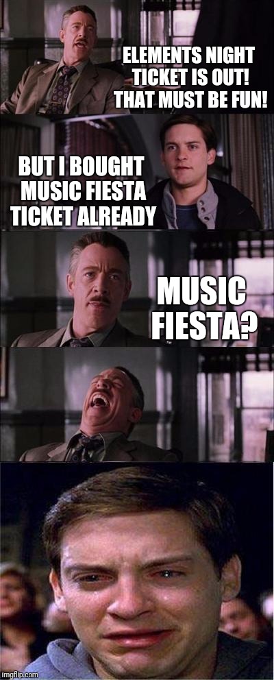 Peter Parker Cry Meme | ELEMENTS NIGHT TICKET IS OUT! THAT MUST BE FUN! BUT I BOUGHT MUSIC FIESTA TICKET ALREADY; MUSIC FIESTA? | image tagged in memes,peter parker cry | made w/ Imgflip meme maker