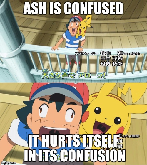 Ash is confused | ASH IS CONFUSED; IT HURTS ITSELF IN ITS CONFUSION | image tagged in confusion,pokemon,lel | made w/ Imgflip meme maker