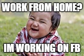 evil toddler | WORK FROM HOME? IM WORKING ON FB | image tagged in evil toddler | made w/ Imgflip meme maker