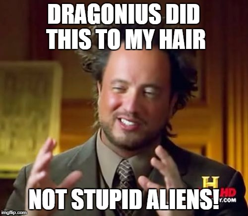 Ancient Aliens Meme | DRAGONIUS DID THIS TO MY HAIR; NOT STUPID ALIENS! | image tagged in memes,ancient aliens | made w/ Imgflip meme maker