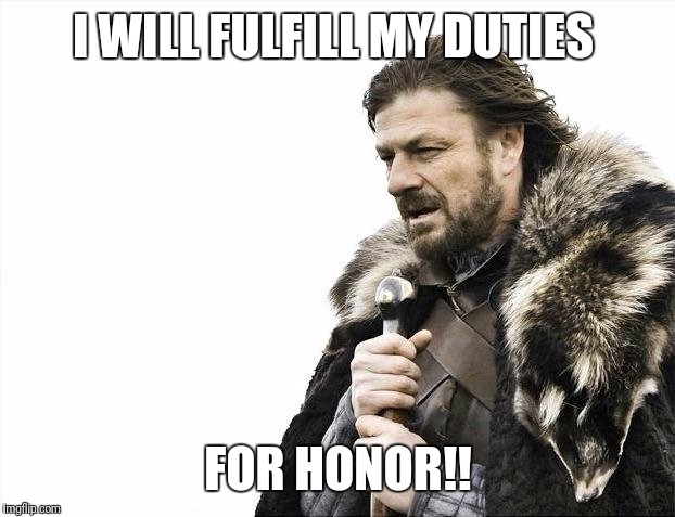 Brace Yourselves X is Coming Meme | I WILL FULFILL MY DUTIES FOR HONOR!! | image tagged in memes,brace yourselves x is coming | made w/ Imgflip meme maker