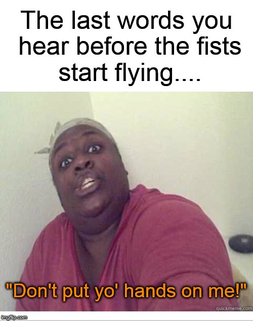It's about to be ON! | The last words you hear before the fists start flying.... "Don't put yo' hands on me!" | image tagged in fight,ratchet,fist,argument,funny memes,sassy black woman | made w/ Imgflip meme maker