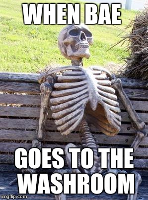 Waiting Skeleton Meme | WHEN BAE; GOES TO THE WASHROOM | image tagged in memes,waiting skeleton | made w/ Imgflip meme maker