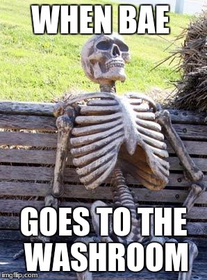 Waiting Skeleton | WHEN BAE; GOES TO THE WASHROOM | image tagged in memes,waiting skeleton | made w/ Imgflip meme maker