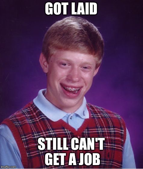 Bad Luck Brian Meme | GOT LAID STILL CAN'T GET A JOB | image tagged in memes,bad luck brian | made w/ Imgflip meme maker