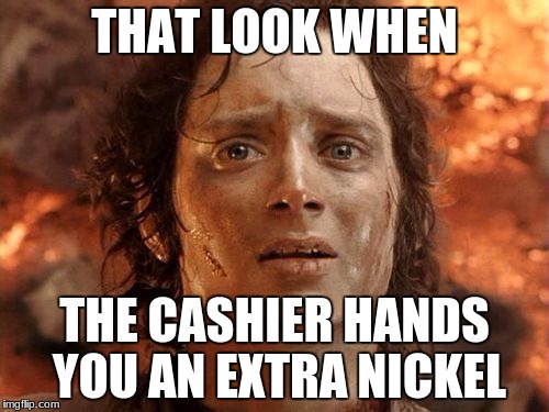 It's Finally Over Meme | THAT LOOK WHEN; THE CASHIER HANDS YOU AN EXTRA NICKEL | image tagged in memes,its finally over | made w/ Imgflip meme maker