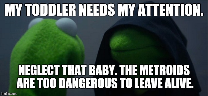 Evil Kermit Meme | MY TODDLER NEEDS MY ATTENTION. NEGLECT THAT BABY. THE METROIDS ARE TOO DANGEROUS TO LEAVE ALIVE. | image tagged in evil kermit | made w/ Imgflip meme maker