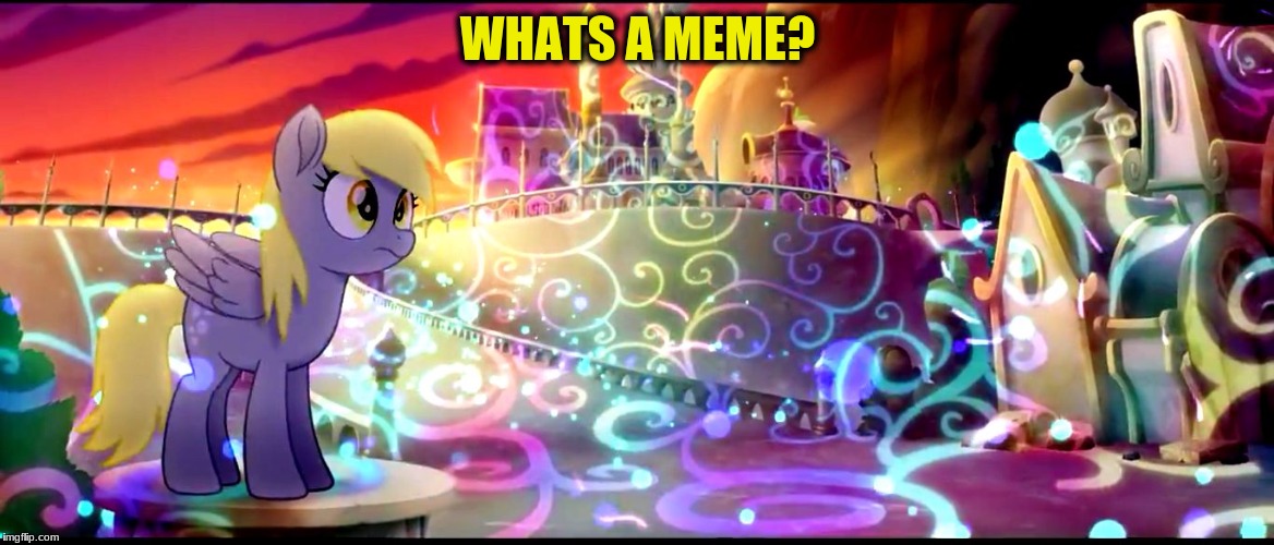 i have a WHOLE bunch of screenshots if anypony wants some templates(i might have photo edited them to make them more colorful) | WHATS A MEME? | image tagged in derpy mlp movie | made w/ Imgflip meme maker
