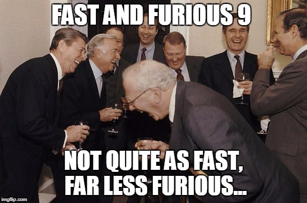 Old Men laughing | FAST AND FURIOUS 9; NOT QUITE AS FAST, FAR LESS FURIOUS... | image tagged in old men laughing | made w/ Imgflip meme maker