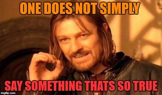 One Does Not Simply Meme | ONE DOES NOT SIMPLY SAY SOMETHING THATS SO TRUE | image tagged in memes,one does not simply | made w/ Imgflip meme maker