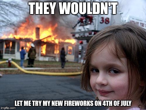 Disaster Girl | THEY WOULDN'T; LET ME TRY MY NEW FIREWORKS ON 4TH OF JULY | image tagged in memes,disaster girl | made w/ Imgflip meme maker