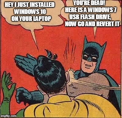 I dislike W10. | HEY I JUST INSTALLED WINDOWS 10   ON YOUR LAPTOP; YOU'RE DEAD!         HERE IS A WINDOWS 7       USB FLASH DRIVE,           NOW GO AND REVERT IT | image tagged in memes,batman slapping robin | made w/ Imgflip meme maker