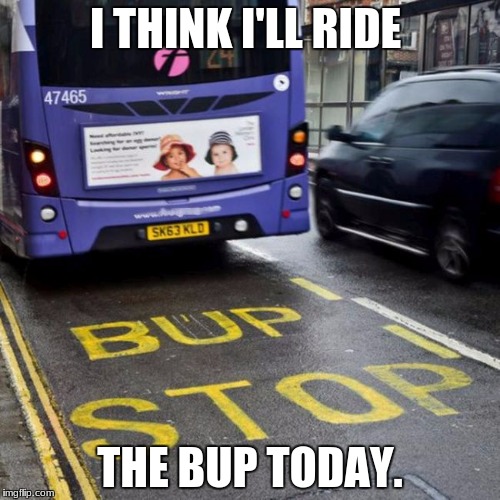 It wasn't a big fail. Some people can't spell STOP right. | I THINK I'LL RIDE; THE BUP TODAY. | image tagged in bup,bus fail | made w/ Imgflip meme maker