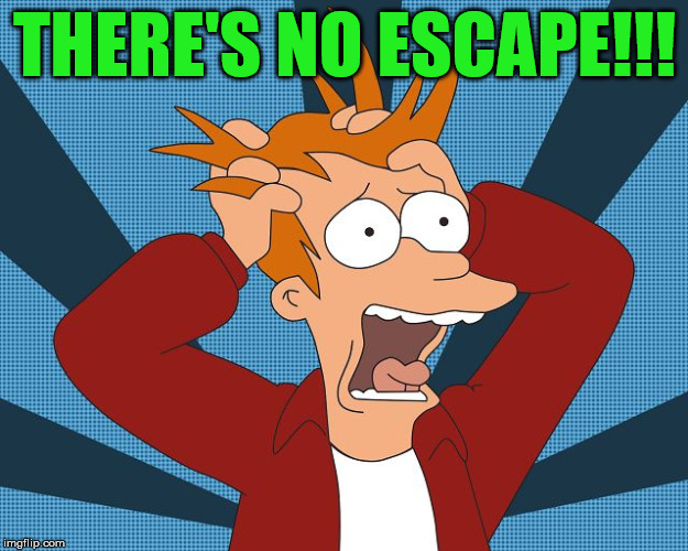 Fry Losing His Mind | THERE'S NO ESCAPE!!! | image tagged in fry losing his mind | made w/ Imgflip meme maker