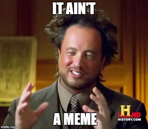 Ancient Aliens Meme | IT AIN'T A MEME | image tagged in memes,ancient aliens | made w/ Imgflip meme maker