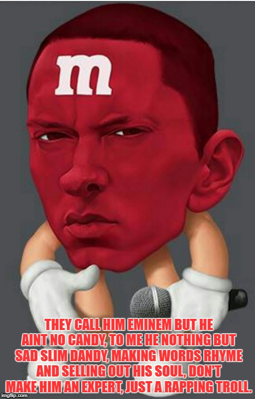 Eminem M&M | THEY CALL HIM EMINEM BUT HE AINT NO CANDY, TO ME HE NOTHING BUT SAD SLIM DANDY, MAKING WORDS RHYME AND SELLING OUT HIS SOUL, DON'T MAKE HIM AN EXPERT, JUST A RAPPING TROLL. | image tagged in eminem mm | made w/ Imgflip meme maker