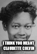 I THINK YOU MEANT CLAUDETTE COLVIN | made w/ Imgflip meme maker
