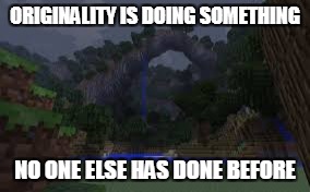 Minecraft Beauty | ORIGINALITY IS DOING SOMETHING; NO ONE ELSE HAS DONE BEFORE | image tagged in minecraft beauty | made w/ Imgflip meme maker